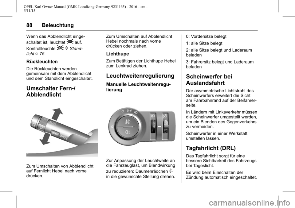 OPEL KARL 2015.75 Betriebsanleitung (in German) OPEL Karl Owner Manual (GMK-Localizing-Germany-9231165) - 2016 - crc -
5/11/15
88 Beleuchtung
Wenn das Abblendlicht einge-
schaltet ist, leuchtet
;auf.
Kontrollleuchte
; 0Stand-
licht 075.
Rückleucht OPEL KARL 2015.75 Betriebsanleitung (in German) OPEL Karl Owner Manual (GMK-Localizing-Germany-9231165) - 2016 - crc -
5/11/15
88 Beleuchtung
Wenn das Abblendlicht einge-
schaltet ist, leuchtet
;auf.
Kontrollleuchte
; 0Stand-
licht 075.
Rückleucht