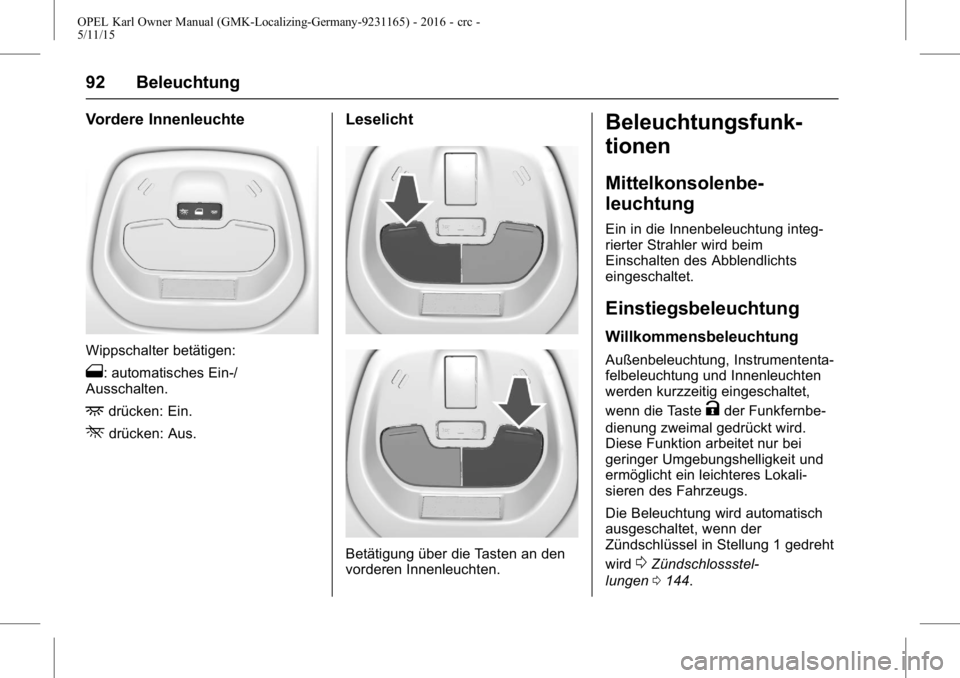 OPEL KARL 2015.75 Betriebsanleitung (in German) OPEL Karl Owner Manual (GMK-Localizing-Germany-9231165) - 2016 - crc -
5/11/15
92 Beleuchtung
Vordere Innenleuchte
Wippschalter betätigen:
1: automatisches Ein-/
Ausschalten.
+drücken: Ein.
*drücke OPEL KARL 2015.75 Betriebsanleitung (in German) OPEL Karl Owner Manual (GMK-Localizing-Germany-9231165) - 2016 - crc -
5/11/15
92 Beleuchtung
Vordere Innenleuchte
Wippschalter betätigen:
1: automatisches Ein-/
Ausschalten.
+drücken: Ein.
*drücke