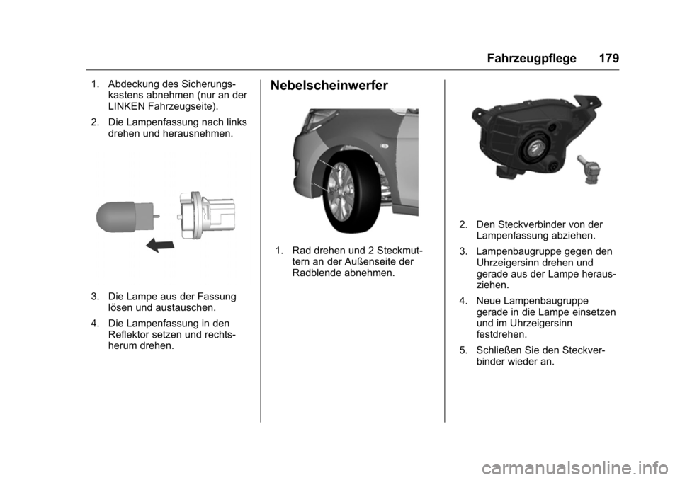 OPEL KARL 2016 Betriebsanleitung (in German) OPEL Karl Owner Manual (GMK-Localizing-Germany-9231165) - 2016 - crc -
9/10/15
Fahrzeugpflege 179
1. Abdeckung des Sicherungs-kastens abnehmen (nur an der
LINKEN Fahrzeugseite).
2. Die Lampenfassung n OPEL KARL 2016 Betriebsanleitung (in German) OPEL Karl Owner Manual (GMK-Localizing-Germany-9231165) - 2016 - crc -
9/10/15
Fahrzeugpflege 179
1. Abdeckung des Sicherungs-kastens abnehmen (nur an der
LINKEN Fahrzeugseite).
2. Die Lampenfassung n