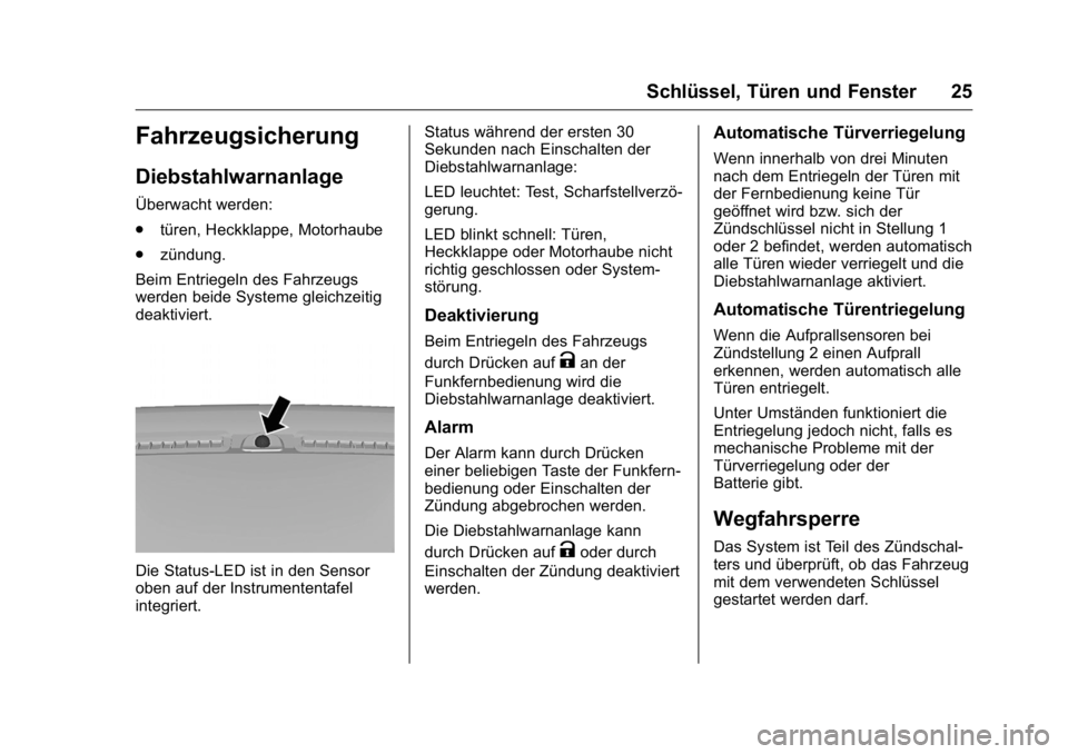 OPEL KARL 2016 Betriebsanleitung (in German) OPEL Karl Owner Manual (GMK-Localizing-Germany-9231165) - 2016 - crc -
9/10/15
Schlüssel, Türen und Fenster 25
Fahrzeugsicherung
Diebstahlwarnanlage
Überwacht werden:
.türen, Heckklappe, Motorhaub OPEL KARL 2016 Betriebsanleitung (in German) OPEL Karl Owner Manual (GMK-Localizing-Germany-9231165) - 2016 - crc -
9/10/15
Schlüssel, Türen und Fenster 25
Fahrzeugsicherung
Diebstahlwarnanlage
Überwacht werden:
.türen, Heckklappe, Motorhaub