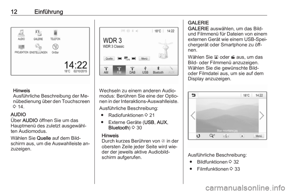 OPEL KARL 2016.5  Infotainment-Handbuch (in German) 12Einführung
Hinweis
Ausführliche Beschreibung der Me‐
nübedienung über den Touchscreen 3  14.
AUDIO
Über  AUDIO  öffnen Sie um das
Hauptmenü des zuletzt ausgewähl‐
ten Audiomodus.
Wählen