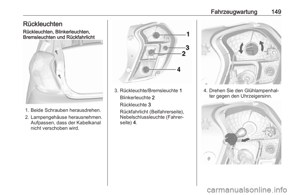 OPEL KARL 2016.5 Betriebsanleitung (in German) Fahrzeugwartung149RückleuchtenRückleuchten, Blinkerleuchten,
Bremsleuchten und Rückfahrlicht
1. Beide Schrauben herausdrehen.
2. Lampengehäuse herausnehmen. Aufpassen, dass der Kabelkanal
nicht ve OPEL KARL 2016.5 Betriebsanleitung (in German) Fahrzeugwartung149RückleuchtenRückleuchten, Blinkerleuchten,
Bremsleuchten und Rückfahrlicht
1. Beide Schrauben herausdrehen.
2. Lampengehäuse herausnehmen. Aufpassen, dass der Kabelkanal
nicht ve