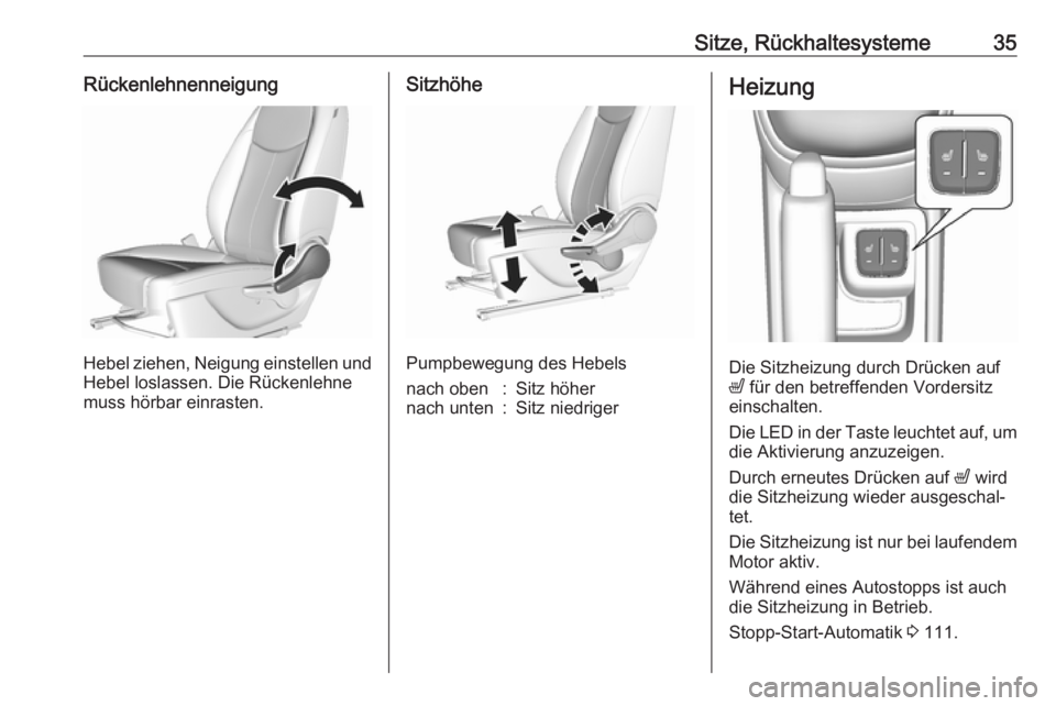 OPEL KARL 2016.5  Betriebsanleitung (in German) Sitze, Rückhaltesysteme35Rückenlehnenneigung
Hebel ziehen, Neigung einstellen und
Hebel loslassen. Die Rückenlehne
muss hörbar einrasten.
Sitzhöhe
Pumpbewegung des Hebels
nach oben:Sitz höhernac