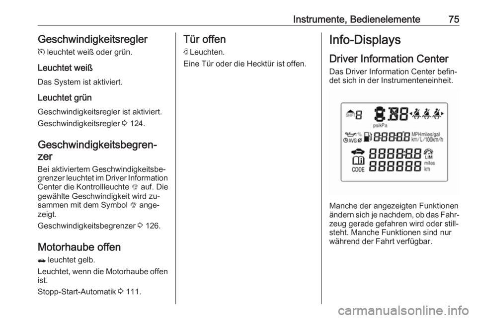 OPEL KARL 2016.5  Betriebsanleitung (in German) Instrumente, Bedienelemente75Geschwindigkeitsreglerm  leuchtet weiß oder grün.
Leuchtet weiß Das System ist aktiviert.
Leuchtet grün
Geschwindigkeitsregler ist aktiviert. Geschwindigkeitsregler  3