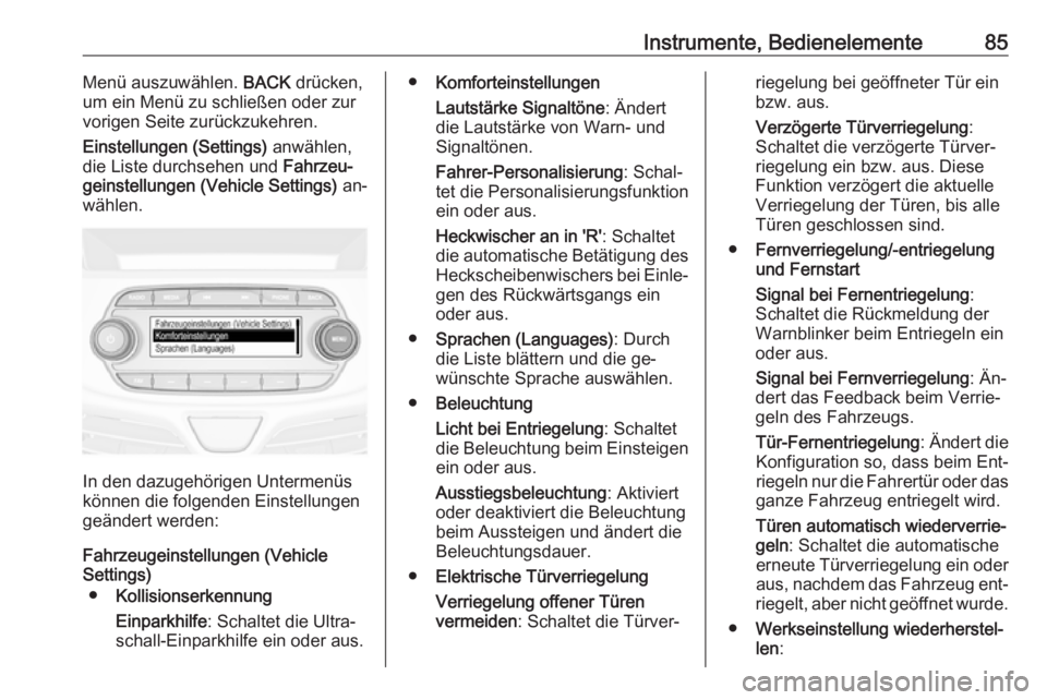 OPEL KARL 2016.5  Betriebsanleitung (in German) Instrumente, Bedienelemente85Menü auszuwählen. BACK drücken,
um ein Menü zu schließen oder zur
vorigen Seite zurückzukehren.
Einstellungen (Settings)  anwählen,
die Liste durchsehen und  Fahrze