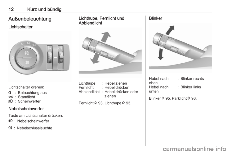 OPEL KARL 2017  Betriebsanleitung (in German) 12Kurz und bündigAußenbeleuchtung
Lichtschalter
Lichtschalter drehen:
7:Beleuchtung aus8:Standlicht9:Scheinwerfer
Nebelscheinwerfer Taste am Lichtschalter drücken:
>:Nebelscheinwerferr:Nebelschluss
