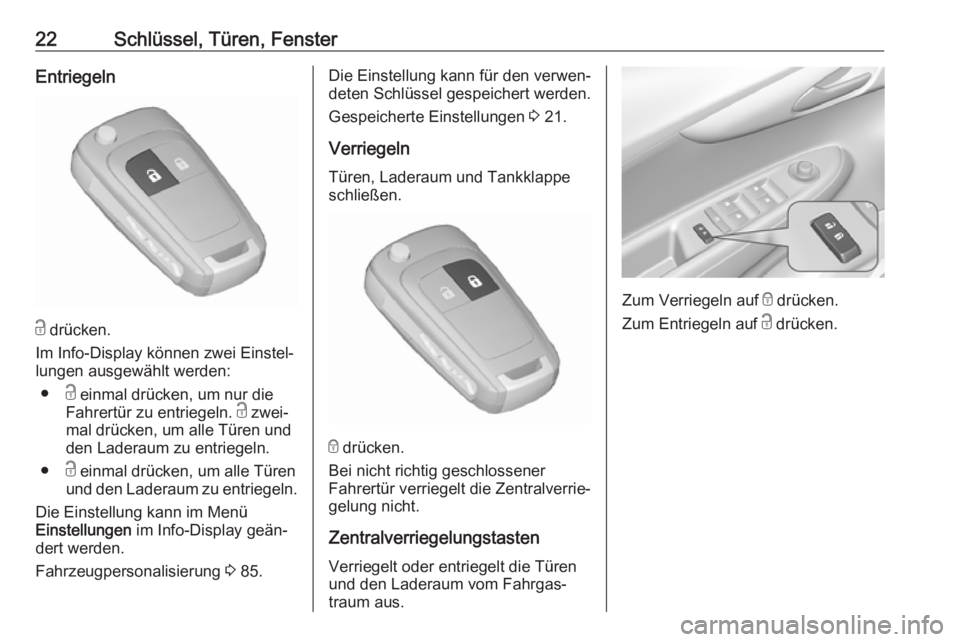 OPEL KARL 2017  Betriebsanleitung (in German) 22Schlüssel, Türen, FensterEntriegeln
c drücken.
Im Info-Display können zwei Einstel‐
lungen ausgewählt werden:
● c einmal drücken, um nur die
Fahrertür zu entriegeln.  c zwei‐
mal drück