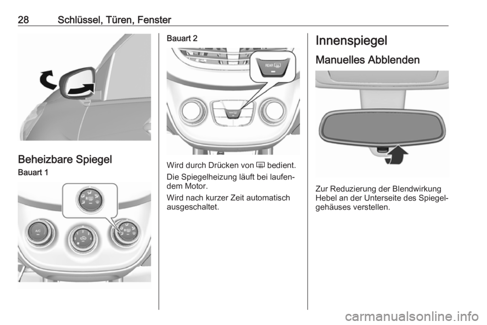 OPEL KARL 2017  Betriebsanleitung (in German) 28Schlüssel, Türen, Fenster
Beheizbare Spiegel
Bauart 1Bauart 2
Wird durch Drücken von Ü bedient.
Die Spiegelheizung läuft bei laufen‐
dem Motor.
Wird nach kurzer Zeit automatisch
ausgeschaltet