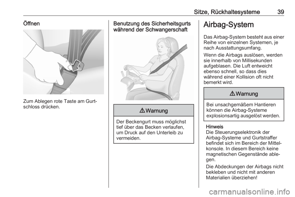 OPEL KARL 2017  Betriebsanleitung (in German) Sitze, Rückhaltesysteme39Öffnen
Zum Ablegen rote Taste am Gurt‐
schloss drücken.
Benutzung des Sicherheitsgurts
während der Schwangerschaft9 Warnung
Der Beckengurt muss möglichst
tief über das