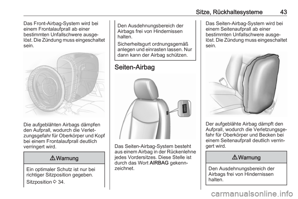 OPEL KARL 2017  Betriebsanleitung (in German) Sitze, Rückhaltesysteme43Das Front-Airbag-System wird bei
einem Frontalaufprall ab einer
bestimmten Unfallschwere ausge‐
löst. Die Zündung muss eingeschaltet
sein.
Die aufgeblähten Airbags dämp