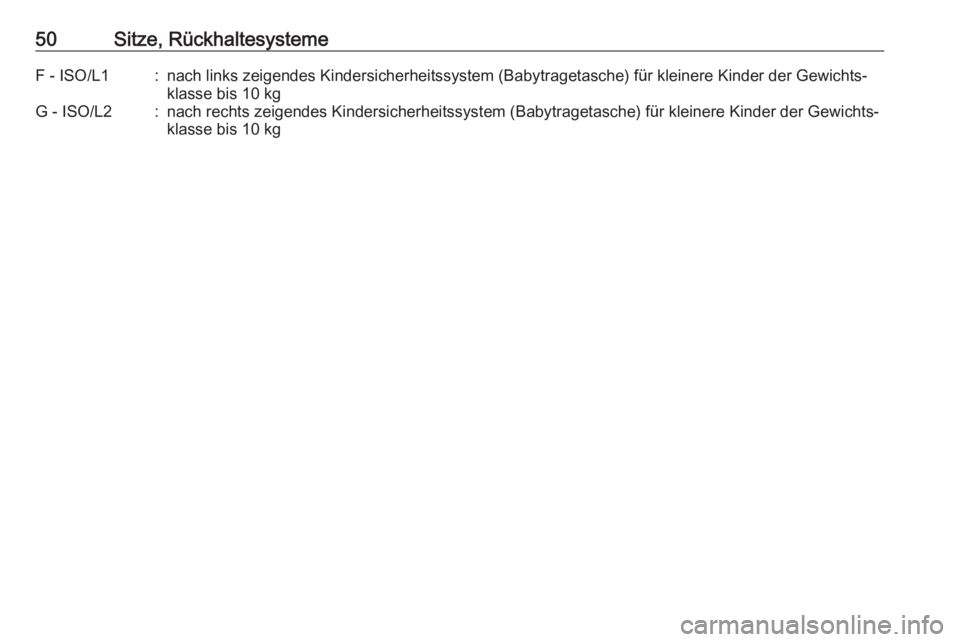 OPEL KARL 2017  Betriebsanleitung (in German) 50Sitze, RückhaltesystemeF - ISO/L1:nach links zeigendes Kindersicherheitssystem (Babytragetasche) für kleinere Kinder der Gewichts‐
klasse bis 10 kgG - ISO/L2:nach rechts zeigendes Kindersicherhe