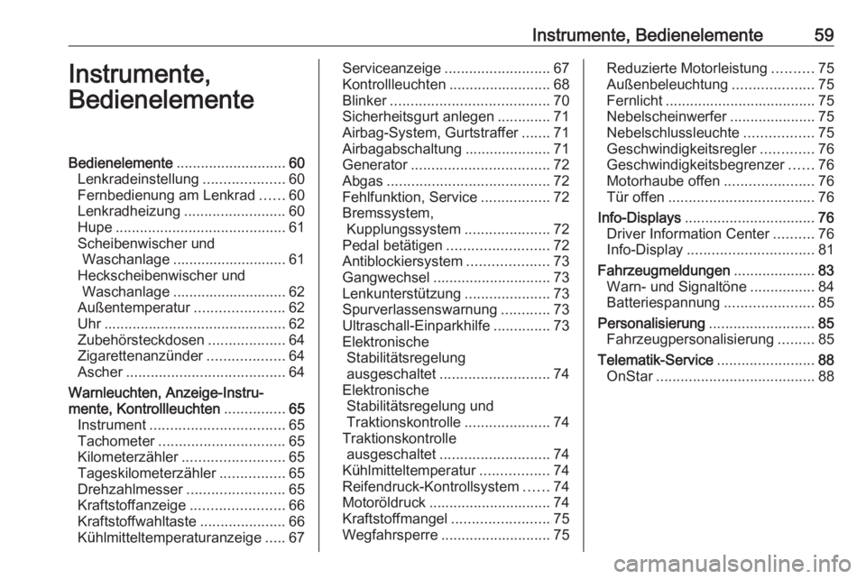 OPEL KARL 2017  Betriebsanleitung (in German) Instrumente, Bedienelemente59Instrumente,
BedienelementeBedienelemente ........................... 60
Lenkradeinstellung ....................60
Fernbedienung am Lenkrad ......60
Lenkradheizung .......