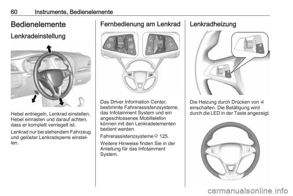 OPEL KARL 2017  Betriebsanleitung (in German) 60Instrumente, BedienelementeBedienelementeLenkradeinstellung
Hebel entriegeln, Lenkrad einstellen,
Hebel einrasten und darauf achten,
dass er komplett verriegelt ist.
Lenkrad nur bei stehendem Fahrze