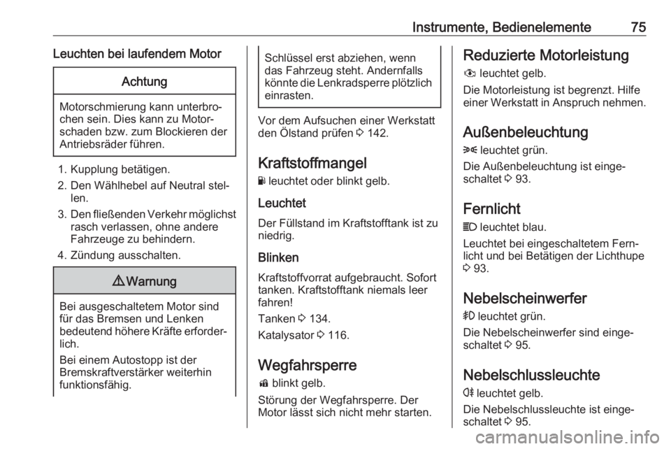 OPEL KARL 2017  Betriebsanleitung (in German) Instrumente, Bedienelemente75Leuchten bei laufendem MotorAchtung
Motorschmierung kann unterbro‐
chen sein. Dies kann zu Motor‐
schaden bzw. zum Blockieren der
Antriebsräder führen.
1. Kupplung b