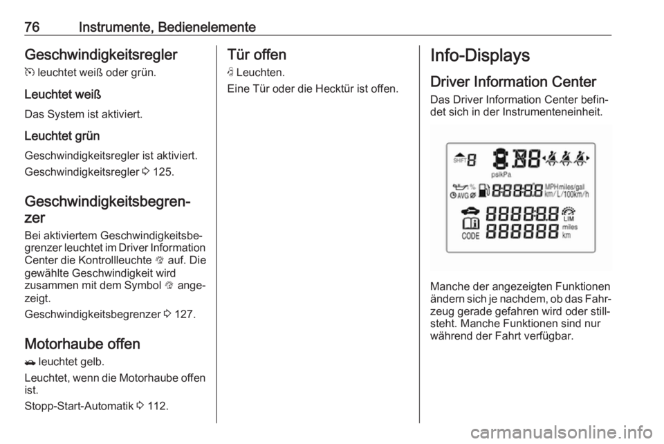 OPEL KARL 2017  Betriebsanleitung (in German) 76Instrumente, BedienelementeGeschwindigkeitsreglerm  leuchtet weiß oder grün.
Leuchtet weiß Das System ist aktiviert.
Leuchtet grün Geschwindigkeitsregler ist aktiviert.Geschwindigkeitsregler  3 