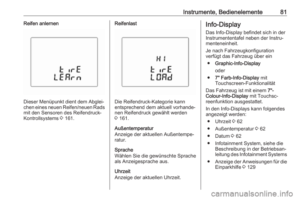 OPEL KARL 2017  Betriebsanleitung (in German) Instrumente, Bedienelemente81Reifen anlernen
Dieser Menüpunkt dient dem Abglei‐
chen eines neuen Reifen/neuen Rads mit den Sensoren des Reifendruck-Kontrollsystems  3 161.
Reifenlast
Die Reifendruc