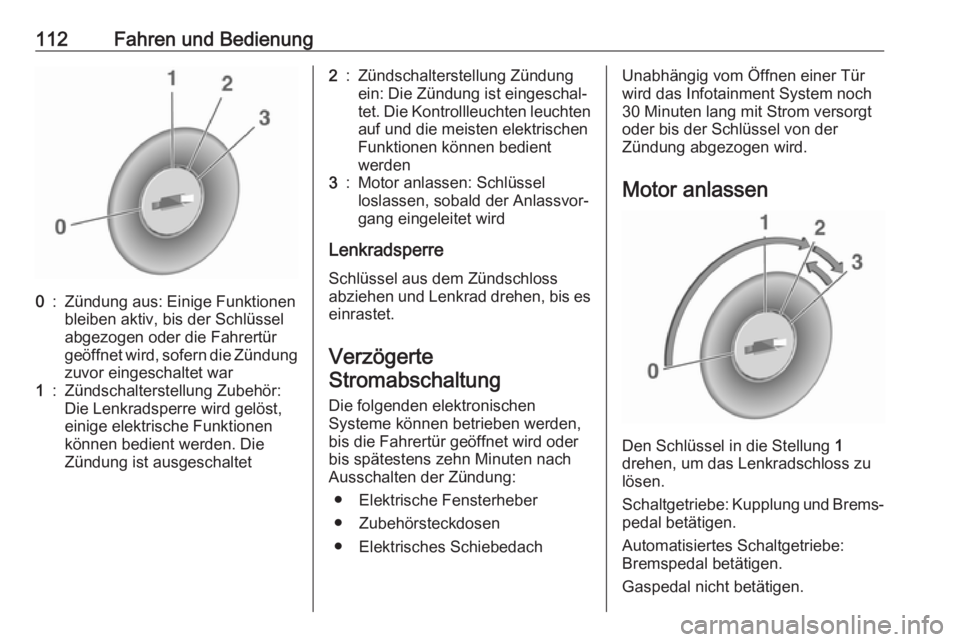 OPEL KARL 2017.5  Betriebsanleitung (in German) 112Fahren und Bedienung0:Zündung aus: Einige Funktionen
bleiben aktiv, bis der Schlüssel
abgezogen oder die Fahrertür
geöffnet wird, sofern die Zündung zuvor eingeschaltet war1:Zündschalterstell