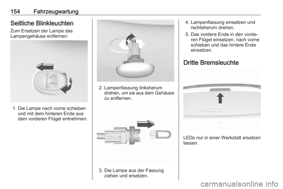 OPEL KARL 2017.5  Betriebsanleitung (in German) 154FahrzeugwartungSeitliche BlinkleuchtenZum Ersetzen der Lampe das
Lampengehäuse entfernen:
1. Die Lampe nach vorne schieben und mit dem hinteren Ende aus
dem vorderen Flügel entnehmen.
2. Lampenfa