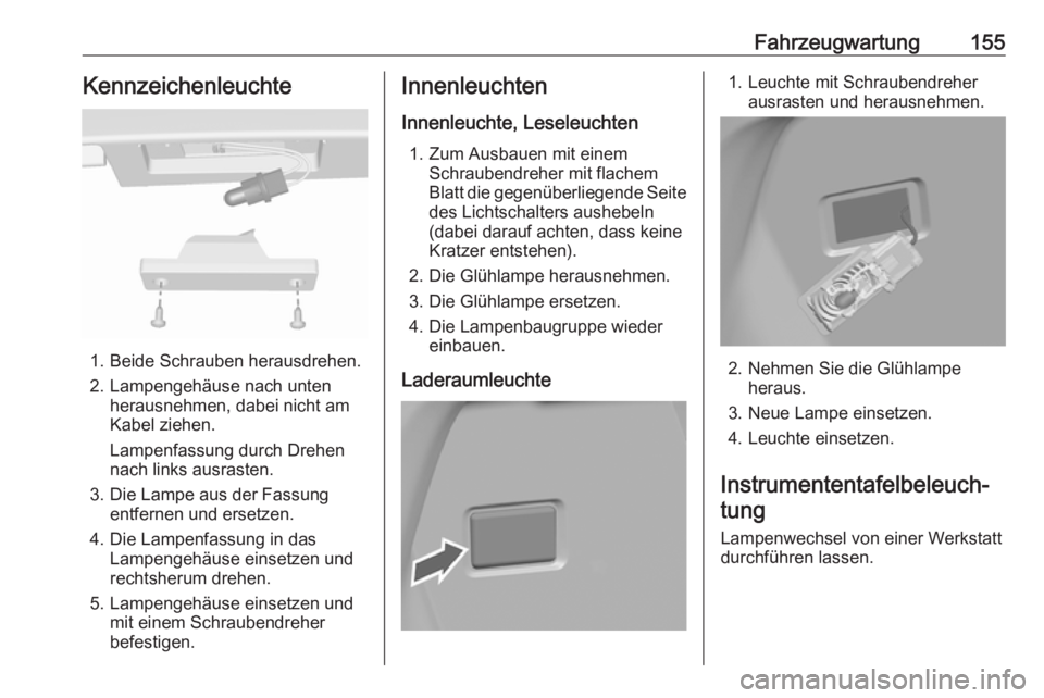 OPEL KARL 2017.5  Betriebsanleitung (in German) Fahrzeugwartung155Kennzeichenleuchte
1. Beide Schrauben herausdrehen.
2. Lampengehäuse nach unten herausnehmen, dabei nicht am
Kabel ziehen.
Lampenfassung durch Drehen
nach links ausrasten.
3. Die La