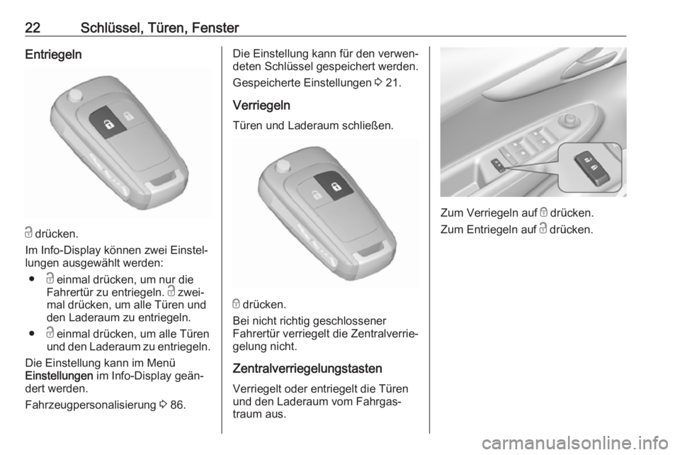 OPEL KARL 2017.5  Betriebsanleitung (in German) 22Schlüssel, Türen, FensterEntriegeln
c drücken.
Im Info-Display können zwei Einstel‐
lungen ausgewählt werden:
● c einmal drücken, um nur die
Fahrertür zu entriegeln.  c zwei‐
mal drück