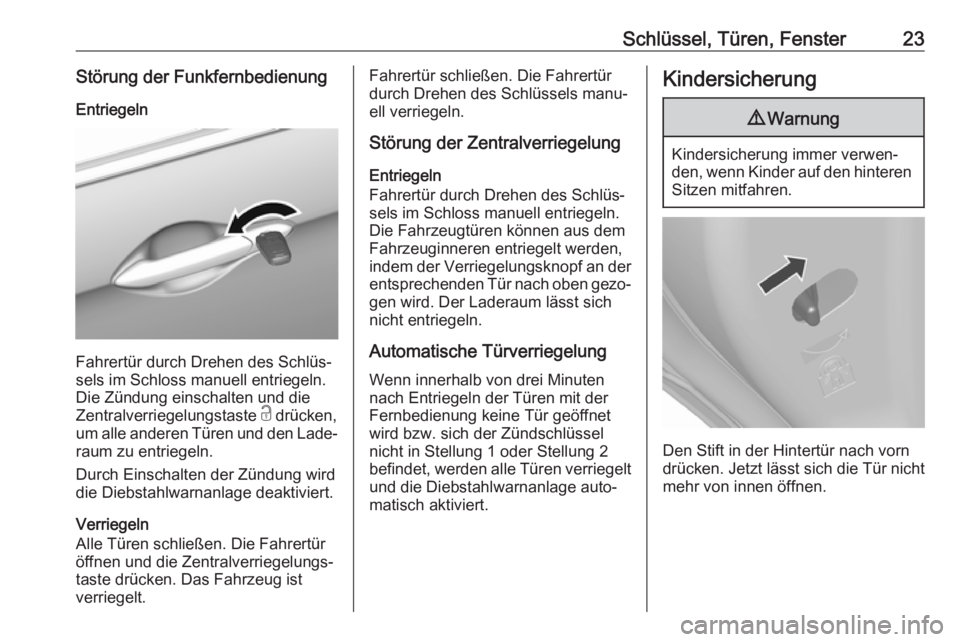 OPEL KARL 2017.5  Betriebsanleitung (in German) Schlüssel, Türen, Fenster23Störung der FunkfernbedienungEntriegeln
Fahrertür durch Drehen des Schlüs‐
sels im Schloss manuell entriegeln. Die Zündung einschalten und die
Zentralverriegelungsta