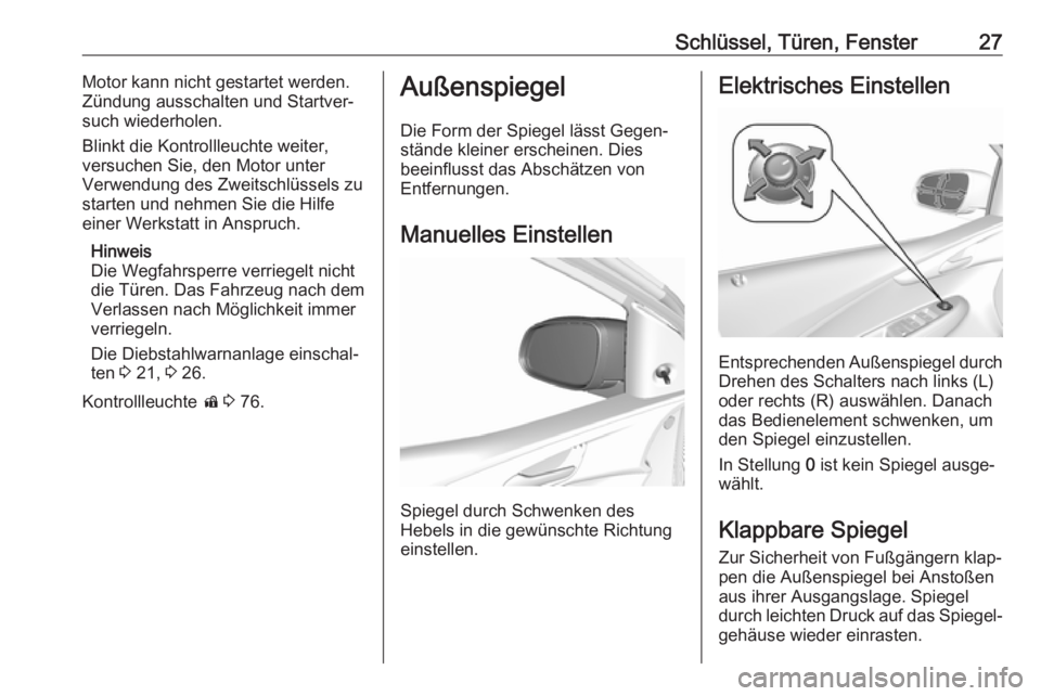 OPEL KARL 2017.5  Betriebsanleitung (in German) Schlüssel, Türen, Fenster27Motor kann nicht gestartet werden.
Zündung ausschalten und Startver‐
such wiederholen.
Blinkt die Kontrollleuchte weiter,
versuchen Sie, den Motor unter
Verwendung des 