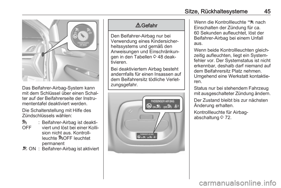 OPEL KARL 2017.5  Betriebsanleitung (in German) Sitze, Rückhaltesysteme45
Das Beifahrer-Airbag-System kann
mit dem Schlüssel über einen Schal‐
ter auf der Beifahrerseite der Instru‐
mententafel deaktiviert werden.
Die Schalterstellung mit Hi