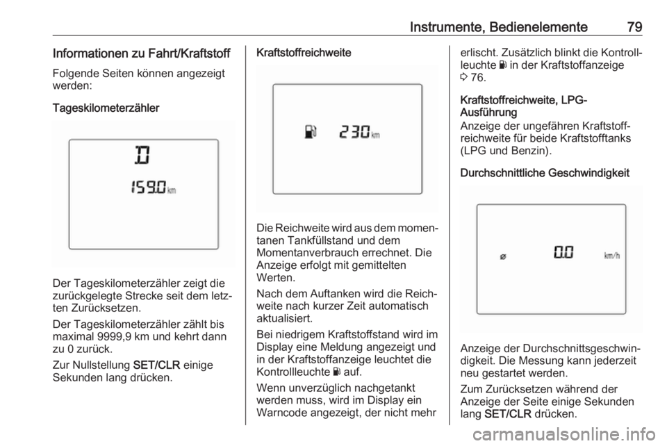 OPEL KARL 2017.5  Betriebsanleitung (in German) Instrumente, Bedienelemente79Informationen zu Fahrt/KraftstoffFolgende Seiten können angezeigt
werden:
Tageskilometerzähler
Der Tageskilometerzähler zeigt die
zurückgelegte Strecke seit dem letz�