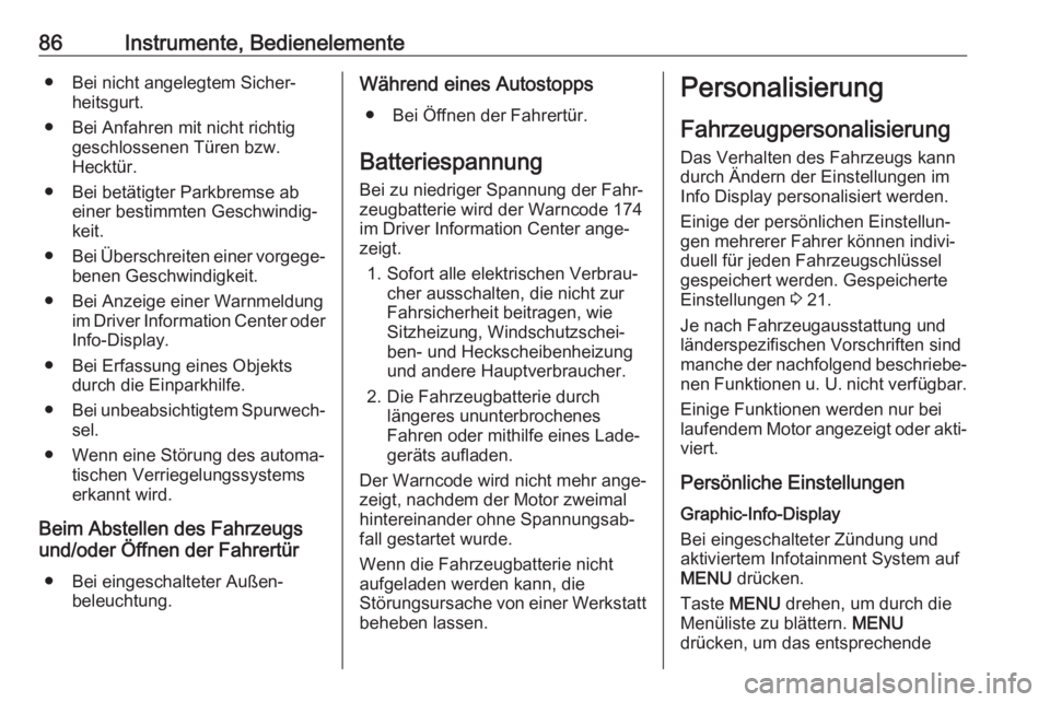 OPEL KARL 2017.5  Betriebsanleitung (in German) 86Instrumente, Bedienelemente● Bei nicht angelegtem Sicher‐heitsgurt.
● Bei Anfahren mit nicht richtig geschlossenen Türen bzw.
Hecktür.
● Bei betätigter Parkbremse ab einer bestimmten Gesc