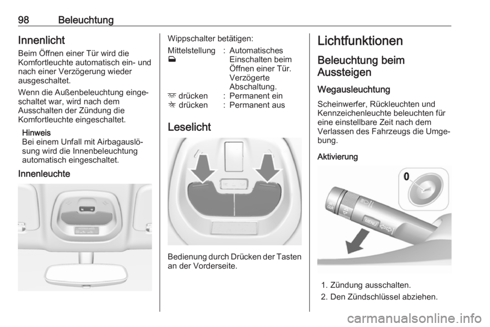 OPEL KARL 2017.5  Betriebsanleitung (in German) 98BeleuchtungInnenlichtBeim Öffnen einer Tür wird die
Komfortleuchte automatisch ein- und nach einer Verzögerung wieder
ausgeschaltet.
Wenn die Außenbeleuchtung einge‐
schaltet war, wird nach de