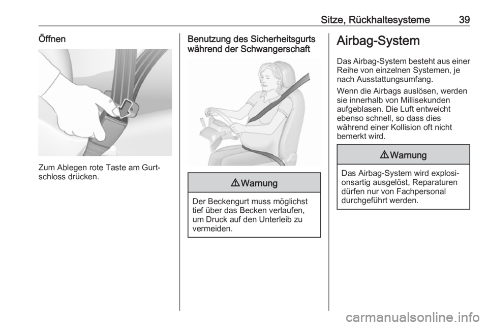 OPEL KARL 2018  Betriebsanleitung (in German) Sitze, Rückhaltesysteme39Öffnen
Zum Ablegen rote Taste am Gurt‐
schloss drücken.
Benutzung des Sicherheitsgurts
während der Schwangerschaft9 Warnung
Der Beckengurt muss möglichst
tief über das