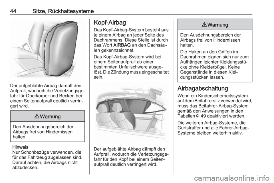 OPEL KARL 2018  Betriebsanleitung (in German) 44Sitze, Rückhaltesysteme
Der aufgeblähte Airbag dämpft den
Aufprall, wodurch die Verletzungsge‐
fahr für Oberkörper und Becken bei
einem Seitenaufprall deutlich verrin‐
gert wird.
9 Warnung
