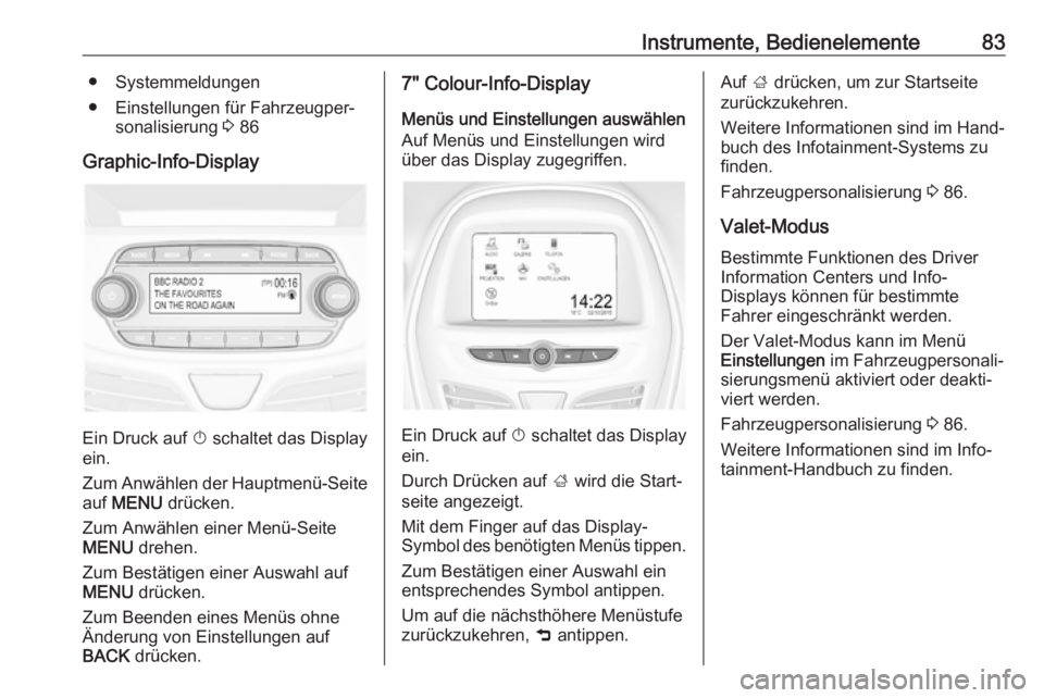 OPEL KARL 2018  Betriebsanleitung (in German) Instrumente, Bedienelemente83● Systemmeldungen
● Einstellungen für Fahrzeugper‐ sonalisierung  3 86
Graphic-Info-Display
Ein Druck auf  X schaltet das Display
ein.
Zum Anwählen der Hauptmenü-