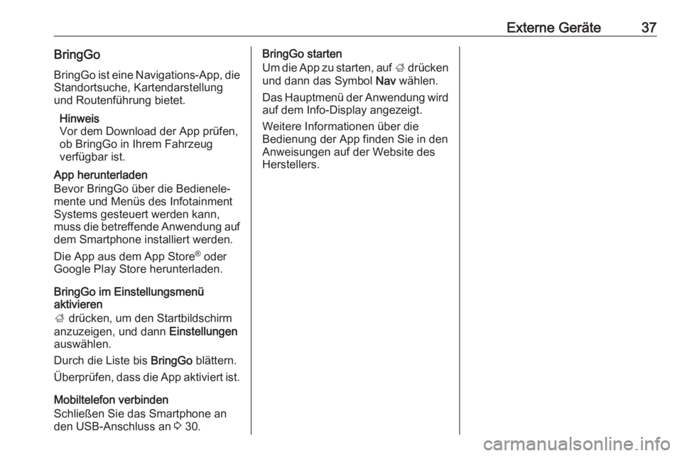 OPEL KARL 2018.5  Infotainment-Handbuch (in German) Externe Geräte37BringGoBringGo ist eine Navigations-App, die
Standortsuche, Kartendarstellung
und Routenführung bietet.
Hinweis
Vor dem Download der App prüfen,
ob BringGo in Ihrem Fahrzeug
verfüg