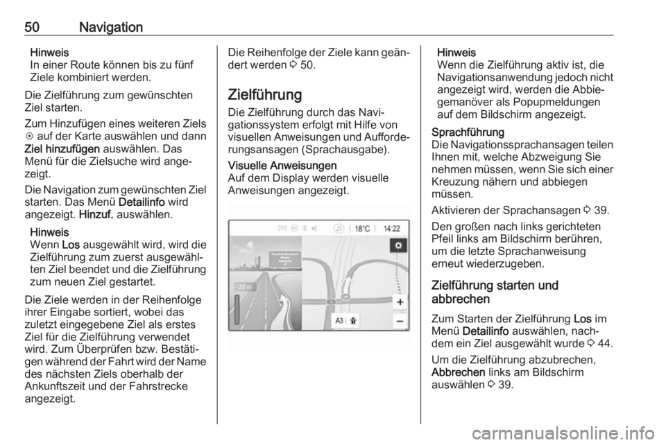 OPEL KARL 2018.5  Infotainment-Handbuch (in German) 50NavigationHinweis
In einer Route können bis zu fünf
Ziele kombiniert werden.
Die Zielführung zum gewünschten
Ziel starten.
Zum Hinzufügen eines weiteren Ziels
L  auf der Karte auswählen und da