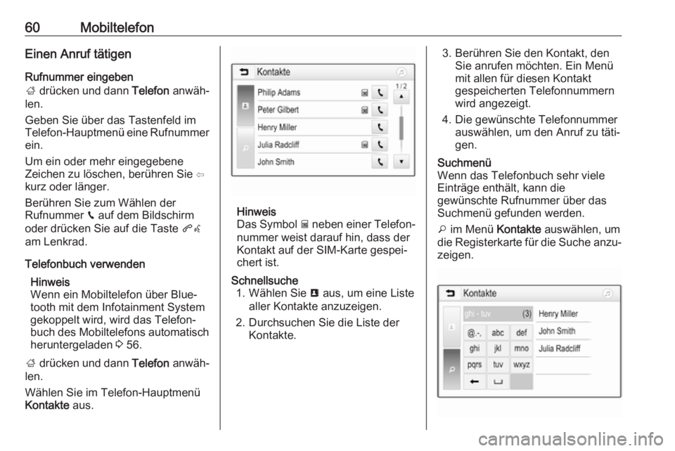 OPEL KARL 2018.5  Infotainment-Handbuch (in German) 60MobiltelefonEinen Anruf tätigen
Rufnummer eingeben
;  drücken und dann  Telefon anwäh‐
len.
Geben Sie über das Tastenfeld im
Telefon-Hauptmenü eine Rufnummer ein.
Um ein oder mehr eingegebene