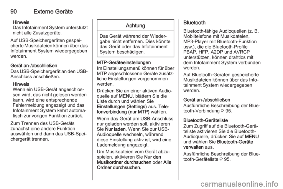 OPEL KARL 2018.5  Infotainment-Handbuch (in German) 90Externe GeräteHinweis
Das Infotainment System unterstützt
nicht alle Zusatzgeräte.
Auf USB-Speichergeräten gespei‐
cherte Musikdateien können über das Infotainment System wiedergegebenwerden