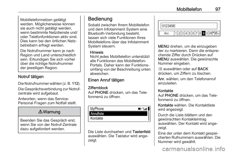 OPEL KARL 2018.5  Infotainment-Handbuch (in German) Mobiltelefon97Mobiltelefonnetzen getätigt
werden. Möglicherweise können
sie auch nicht getätigt werden,
wenn bestimmte Netzdienste und/
oder Telefonfunktionen aktiv sind.
Dies kann bei den örtlic
