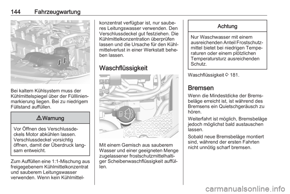 OPEL KARL 2018.5  Betriebsanleitung (in German) 144Fahrzeugwartung
Bei kaltem Kühlsystem muss der
Kühlmittelspiegel über der Fülllinien‐
markierung liegen. Bei zu niedrigem Füllstand auffüllen.
9 Warnung
Vor Öffnen des Verschlussde‐
ckel