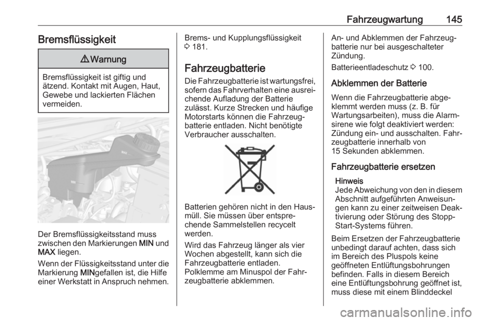 OPEL KARL 2018.5  Betriebsanleitung (in German) Fahrzeugwartung145Bremsflüssigkeit9Warnung
Bremsflüssigkeit ist giftig und
ätzend. Kontakt mit Augen, Haut,
Gewebe und lackierten Flächen
vermeiden.
Der Bremsflüssigkeitsstand muss zwischen den M OPEL KARL 2018.5  Betriebsanleitung (in German) Fahrzeugwartung145Bremsflüssigkeit9Warnung
Bremsflüssigkeit ist giftig und
ätzend. Kontakt mit Augen, Haut,
Gewebe und lackierten Flächen
vermeiden.
Der Bremsflüssigkeitsstand muss zwischen den M