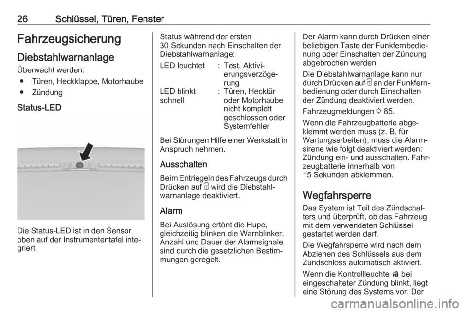 OPEL KARL 2018.5  Betriebsanleitung (in German) 26Schlüssel, Türen, FensterFahrzeugsicherungDiebstahlwarnanlageÜberwacht werden: ● Türen, Heckklappe, Motorhaube
● Zündung
Status-LED
Die Status-LED ist in den Sensor
oben auf der Instrumente