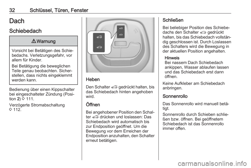 OPEL KARL 2018.5  Betriebsanleitung (in German) 32Schlüssel, Türen, FensterDach
Schiebedach9 Warnung
Vorsicht bei Betätigen des Schie‐
bedachs. Verletzungsgefahr, vor
allem für Kinder.
Bei Betätigung die beweglichen
Teile genau beobachten. S