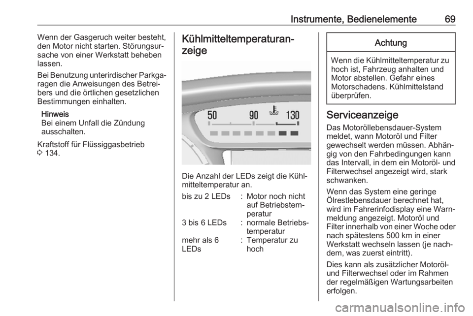 OPEL KARL 2018.5  Betriebsanleitung (in German) Instrumente, Bedienelemente69Wenn der Gasgeruch weiter besteht,
den Motor nicht starten. Störungsur‐
sache von einer Werkstatt beheben
lassen.
Bei Benutzung unterirdischer Parkga‐
ragen die Anwei