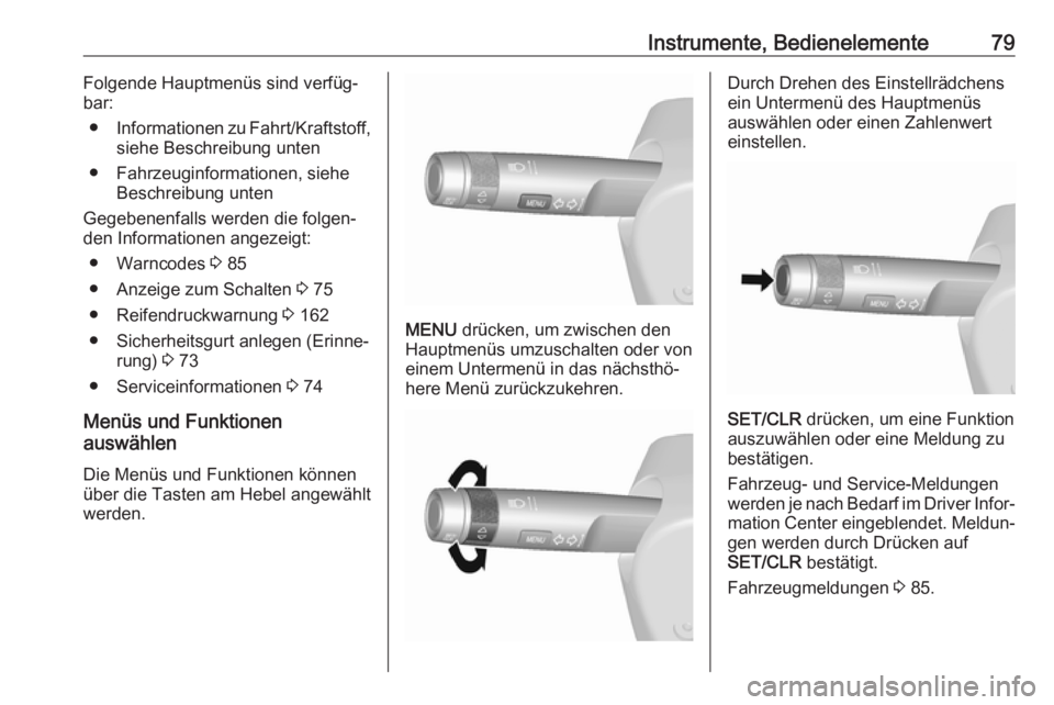 OPEL KARL 2018.5  Betriebsanleitung (in German) Instrumente, Bedienelemente79Folgende Hauptmenüs sind verfüg‐
bar:
● Informationen zu Fahrt/Kraftstoff,
siehe Beschreibung unten
● Fahrzeuginformationen, siehe Beschreibung unten
Gegebenenfall