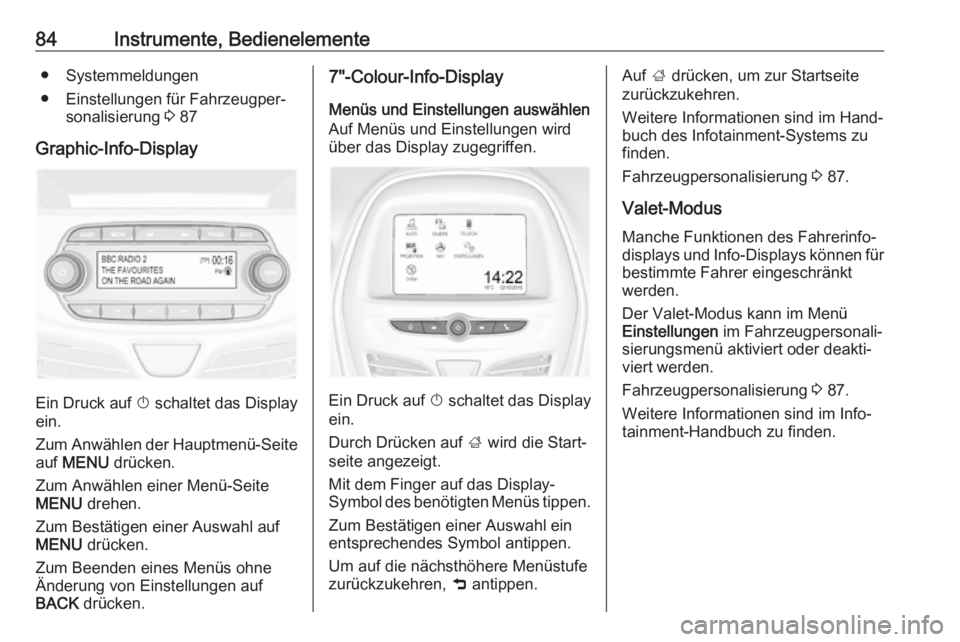 OPEL KARL 2018.5  Betriebsanleitung (in German) 84Instrumente, Bedienelemente● Systemmeldungen
● Einstellungen für Fahrzeugper‐ sonalisierung  3 87
Graphic-Info-Display
Ein Druck auf  X schaltet das Display
ein.
Zum Anwählen der Hauptmenü-