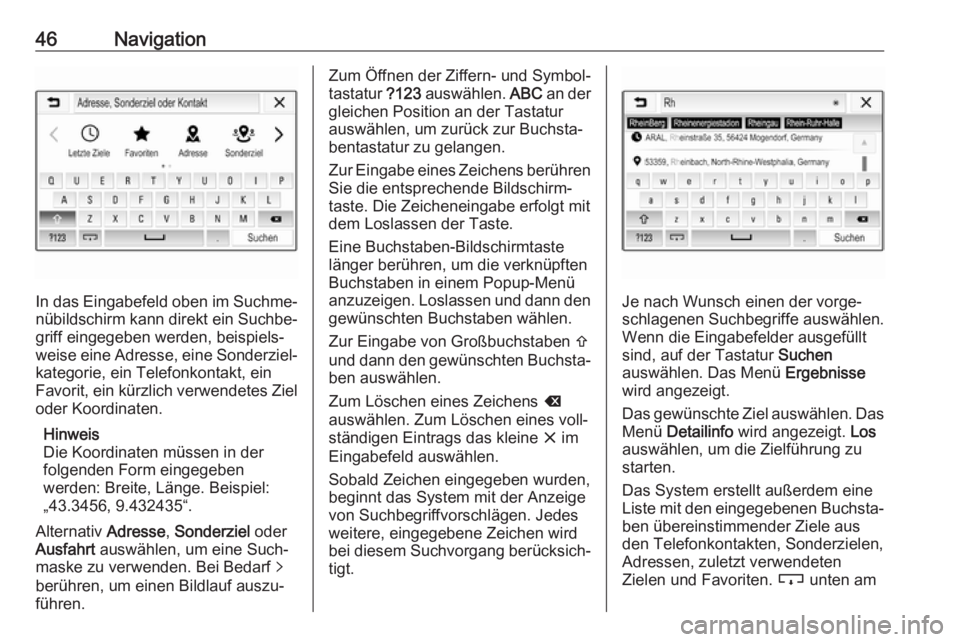 OPEL KARL 2019  Infotainment-Handbuch (in German) 46Navigation
In das Eingabefeld oben im Suchme‐
nübildschirm kann direkt ein Suchbe‐ griff eingegeben werden, beispiels‐
weise eine Adresse, eine Sonderziel‐
kategorie, ein Telefonkontakt, ei