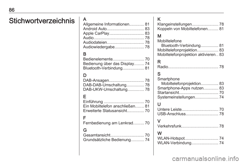 OPEL KARL 2019 Infotainment-Handbuch (in German) 86StichwortverzeichnisAAllgemeine Informationen .............81
Android Auto ................................. 83
Apple CarPlay............................... 83
Audio ................................ OPEL KARL 2019 Infotainment-Handbuch (in German) 86StichwortverzeichnisAAllgemeine Informationen .............81
Android Auto ................................. 83
Apple CarPlay............................... 83
Audio ................................