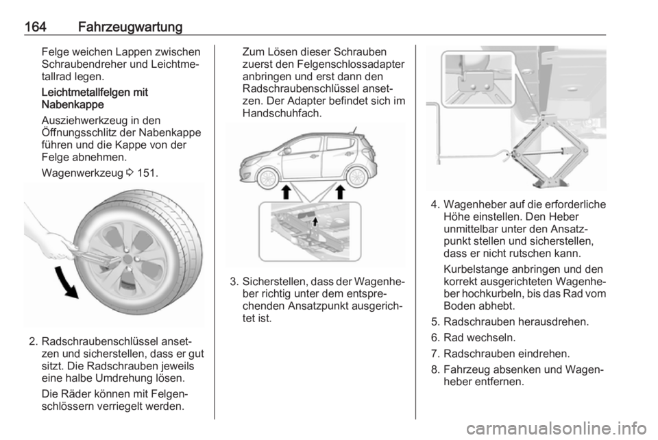 OPEL KARL 2019 Betriebsanleitung (in German) 164FahrzeugwartungFelge weichen Lappen zwischenSchraubendreher und Leichtme‐
tallrad legen.
Leichtmetallfelgen mit
Nabenkappe
Ausziehwerkzeug in den
Öffnungsschlitz der Nabenkappe führen und die K OPEL KARL 2019 Betriebsanleitung (in German) 164FahrzeugwartungFelge weichen Lappen zwischenSchraubendreher und Leichtme‐
tallrad legen.
Leichtmetallfelgen mit
Nabenkappe
Ausziehwerkzeug in den
Öffnungsschlitz der Nabenkappe führen und die K