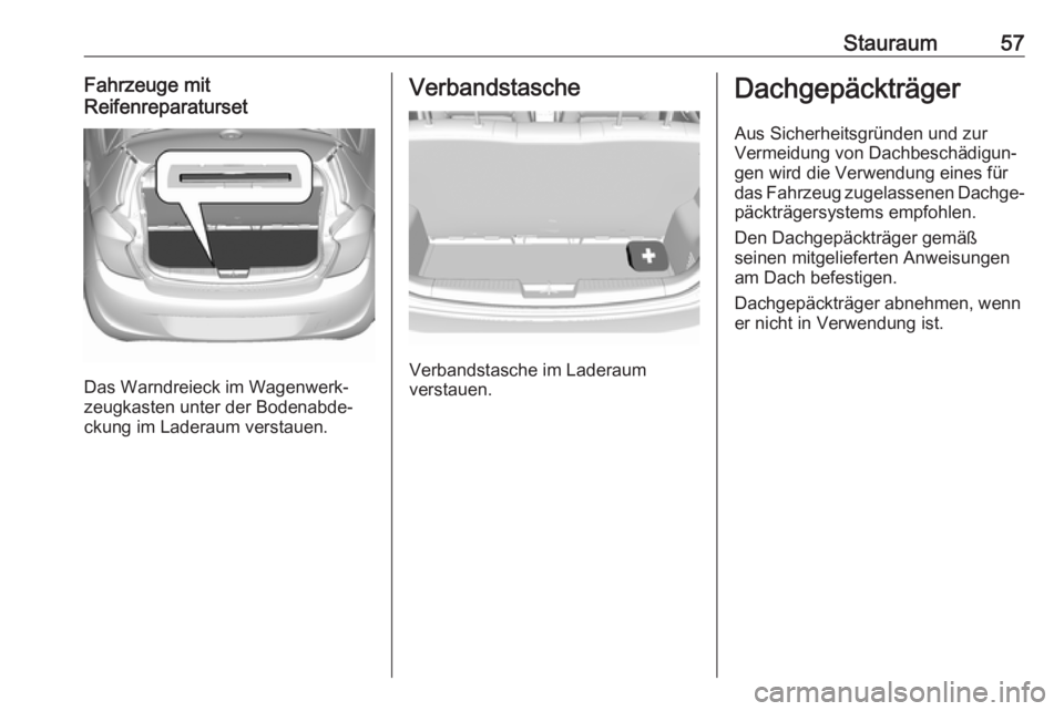 OPEL KARL 2019 Betriebsanleitung (in German) Stauraum57Fahrzeuge mit
Reifenreparaturset
Das Warndreieck im Wagenwerk‐
zeugkasten unter der Bodenabde‐
ckung im Laderaum verstauen.
Verbandstasche
Verbandstasche im Laderaum
verstauen.
Dachgepä OPEL KARL 2019 Betriebsanleitung (in German) Stauraum57Fahrzeuge mit
Reifenreparaturset
Das Warndreieck im Wagenwerk‐
zeugkasten unter der Bodenabde‐
ckung im Laderaum verstauen.
Verbandstasche
Verbandstasche im Laderaum
verstauen.
Dachgepä