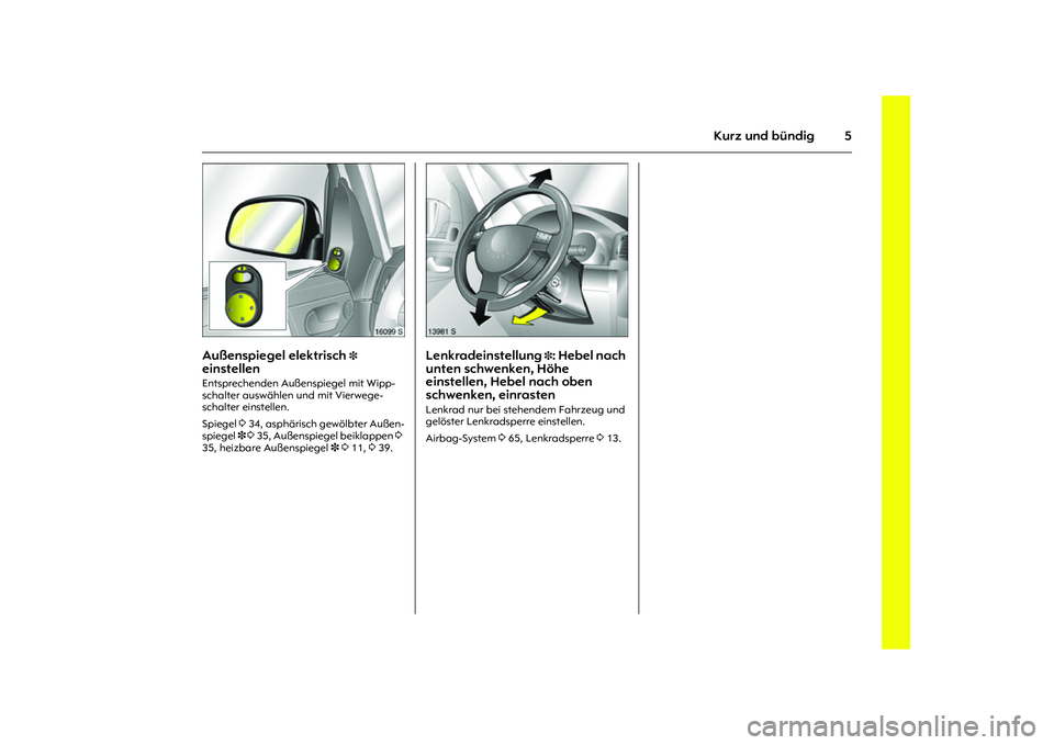 OPEL MERIVA 2010  Betriebsanleitung (in German) 5
Kurz und bündig
Picture no: 16099s.tif
Außenspiegel elektrisch 
3 
einstellen Entsprechenden Außenspiegel mit Wipp-
schalter auswählen und mit Vierwege-
schalter einstellen. 
Spiegel 3 34, asph